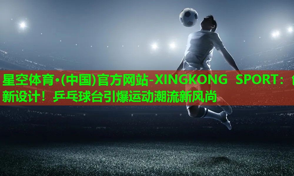 创新设计!乒乓球台引爆运动潮流新风尚 创新设计!乒乓球台引爆运动潮流新风尚