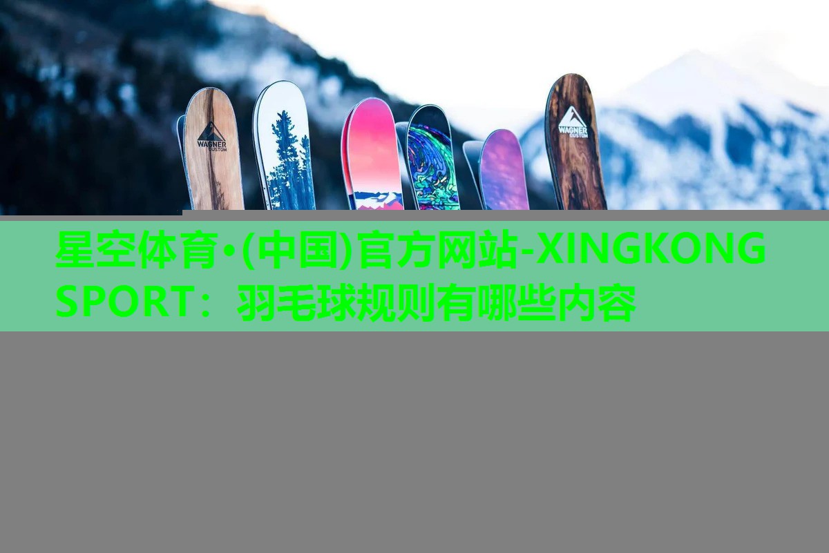 羽毛球规则有哪些内容 羽毛球规则有哪些内容