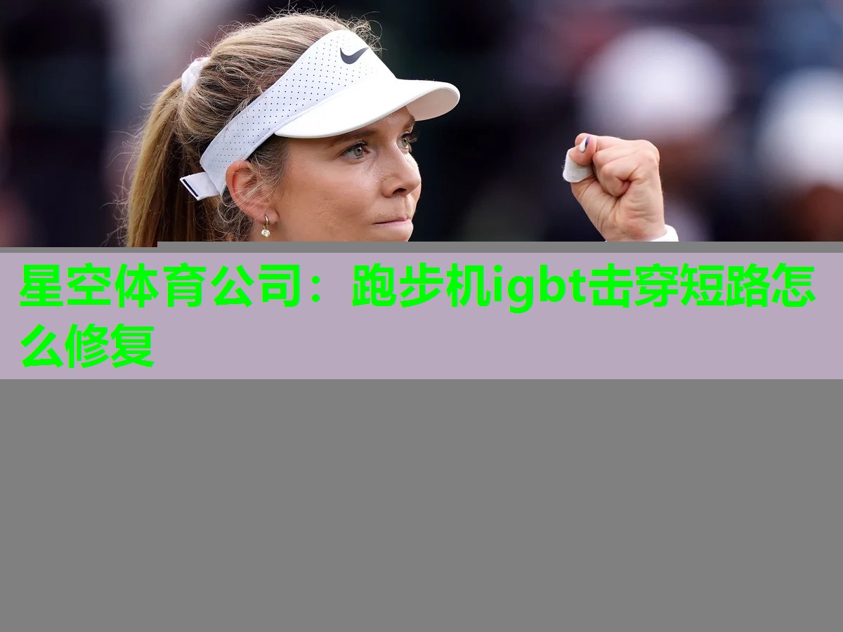 跑步机igbt击穿短路怎么修复 跑步机igbt击穿短路怎么修复