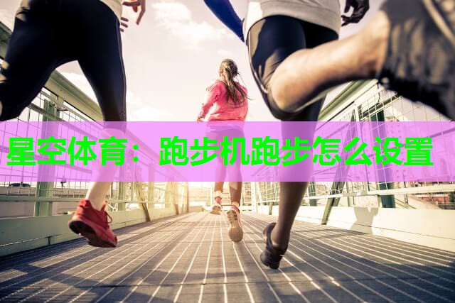 跑步机跑步怎么设置 跑步机跑步怎么设置