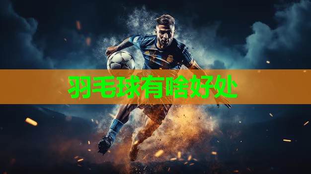 羽毛球有啥好处 羽毛球有啥好处