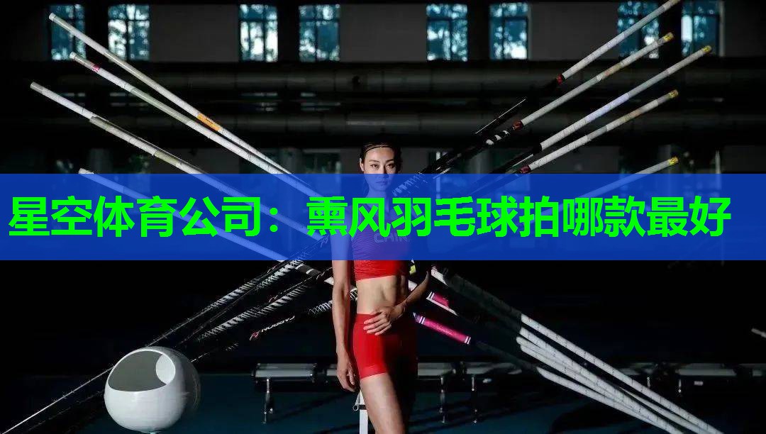 熏风羽毛球拍哪款最好 熏风羽毛球拍哪款最好