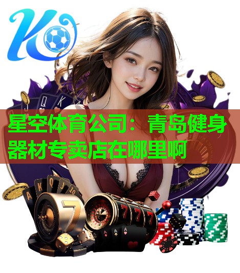 青岛健身器材专卖店在哪里啊 青岛健身器材专卖店在哪里啊