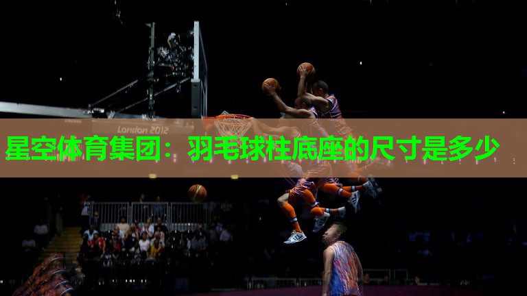 羽毛球柱底座的尺寸是多少 羽毛球柱底座的尺寸是多少